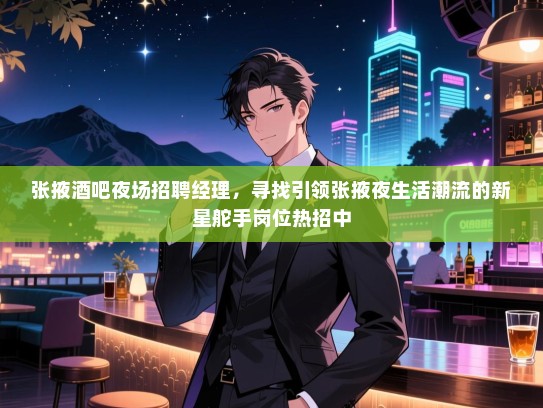 张掖酒吧夜场招聘经理，寻找引领张掖夜生活潮流的新星舵手岗位热招中