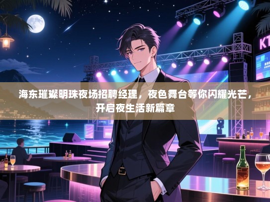 海东璀璨明珠夜场招聘经理，夜色舞台等你闪耀光芒，开启夜生活新篇章