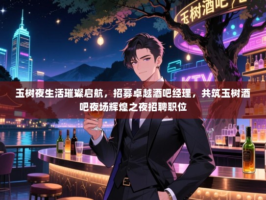 玉树夜生活璀璨启航，招募卓越酒吧经理，共筑玉树酒吧夜场辉煌之夜招聘职位