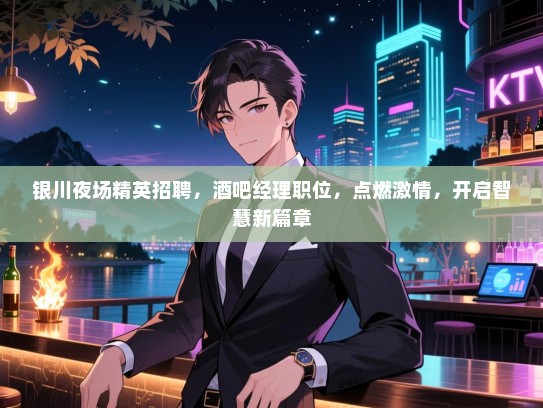 银川夜场精英招聘，酒吧经理职位，点燃激情，开启智慧新篇章