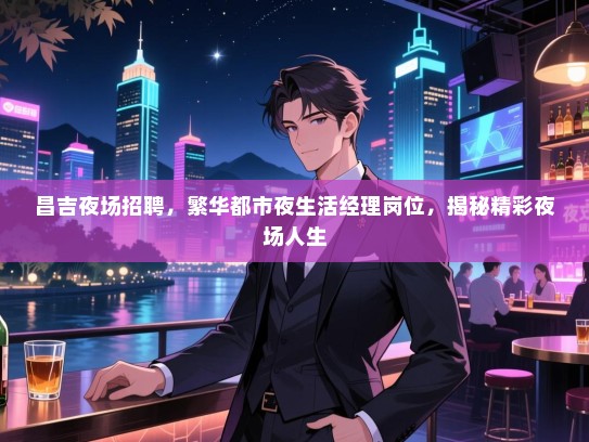 昌吉夜场招聘，繁华都市夜生活经理岗位，揭秘精彩夜场人生