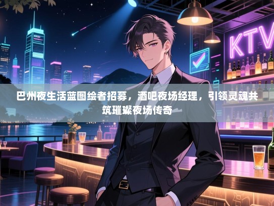 巴州夜生活蓝图绘者招募，酒吧夜场经理，引领灵魂共筑璀璨夜场传奇