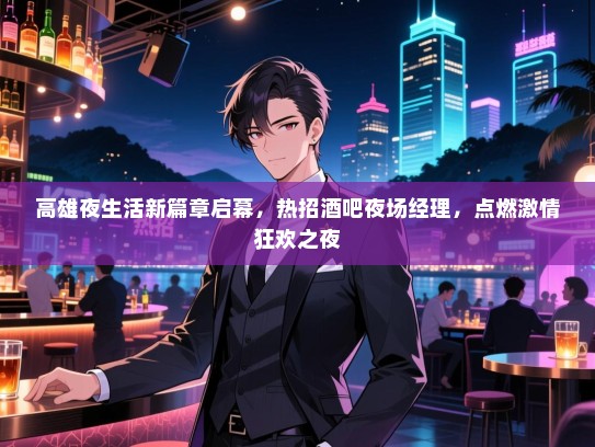 高雄夜生活新篇章启幕，热招酒吧夜场经理，点燃激情狂欢之夜