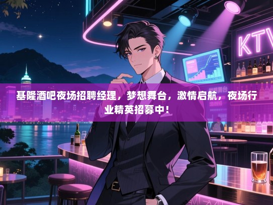 基隆酒吧夜场招聘经理，梦想舞台，激情启航，夜场行业精英招募中！
