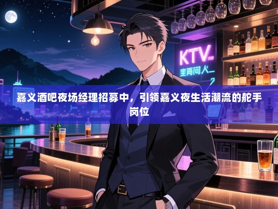 嘉义酒吧夜场经理招募中，引领嘉义夜生活潮流的舵手岗位