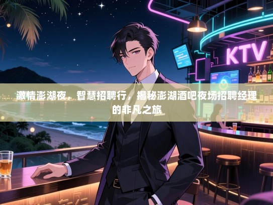 激情澎湖夜，智慧招聘行，揭秘澎湖酒吧夜场招聘经理的非凡之旅