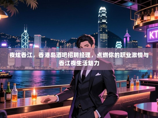 夜炫香江,香港岛酒吧招聘经理,点燃你的职业激情与香江夜生活魅力 夜炫香江,香港岛酒吧招聘经理,点燃你的职业激情与香江夜生活魅力