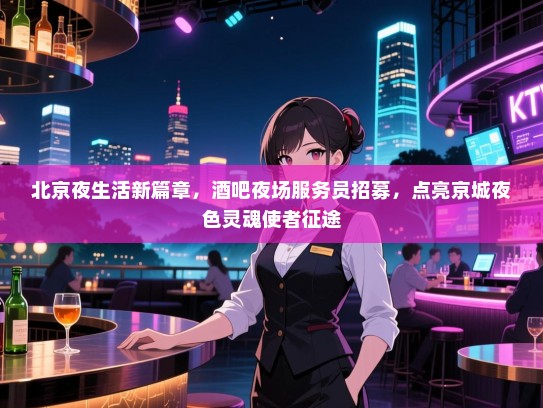 北京夜生活新篇章，酒吧夜场服务员招募，点亮京城夜色灵魂使者征途
