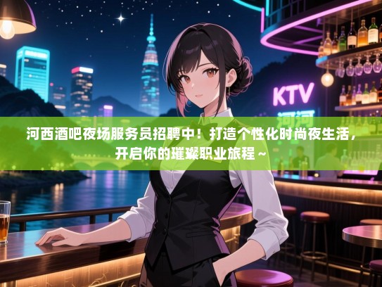 河西酒吧夜场服务员招聘中!打造个性化时尚夜生活,开启你的璀璨职业旅程~ 河西酒吧夜场服务员招聘中!打造个性化时尚夜生活,开启你的璀璨职业旅程~