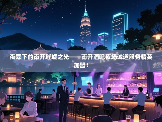 夜幕下的南开璀璨之光——南开酒吧夜场诚邀服务精英加盟! 夜幕下的南开璀璨之光——南开酒吧夜场诚邀服务精英加盟!