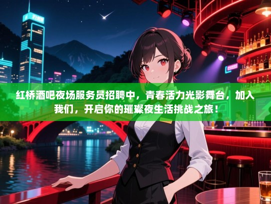 红桥酒吧夜场服务员招聘中,青春活力光影舞台,加入我们,开启你的璀璨夜生活挑战之旅! 红桥酒吧夜场服务员招聘中,青春活力光影舞台,加入我们,开启你的璀璨夜生活挑战之旅!