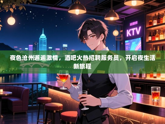 夜色沧州邂逅激情，酒吧火热招聘服务员，开启夜生活新旅程