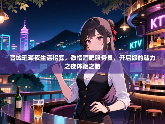 晋城璀璨夜生活招募,激情酒吧服务员,开启你的魅力之夜体验之旅 晋城璀璨夜生活招募,激情酒吧服务员,开启你的魅力之夜体验之旅