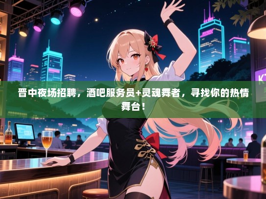晋中夜场招聘,酒吧服务员+灵魂舞者,寻找你的热情舞台! 晋中夜场招聘,酒吧服务员+灵魂舞者,寻找你的热情舞台!