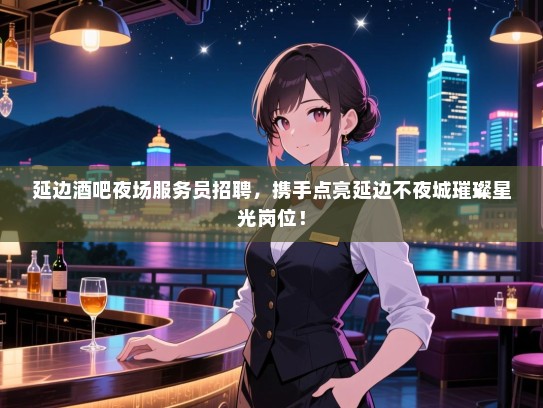 延边酒吧夜场服务员招聘,携手点亮延边不夜城璀璨星光岗位! 延边酒吧夜场服务员招聘,携手点亮延边不夜城璀璨星光岗位!