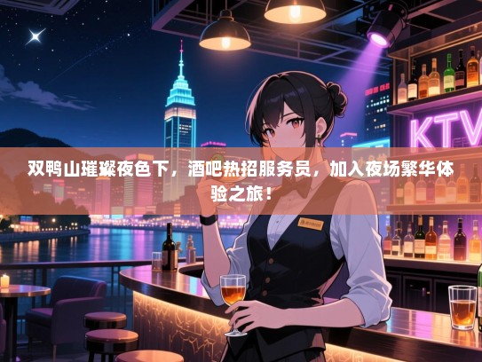 双鸭山璀璨夜色下，酒吧热招服务员，加入夜场繁华体验之旅！