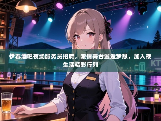 伊春酒吧夜场服务员招聘,激情舞台邂逅梦想,加入夜生活精彩行列 伊春酒吧夜场服务员招聘,激情舞台邂逅梦想,加入夜生活精彩行列