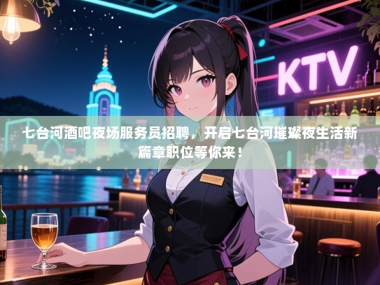 七台河酒吧夜场服务员招聘，开启七台河璀璨夜生活新篇章职位等你来！