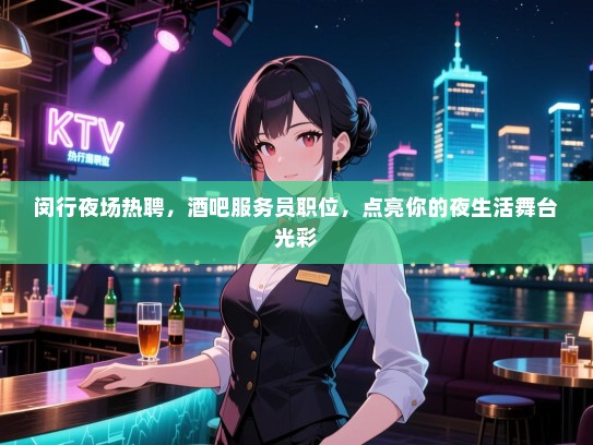 闵行夜场热聘,酒吧服务员职位,点亮你的夜生活舞台光彩 闵行夜场热聘,酒吧服务员职位,点亮你的夜生活舞台光彩