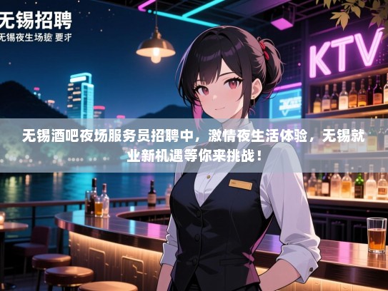 无锡酒吧夜场服务员招聘中,激情夜生活体验,无锡就业新机遇等你来挑战! 无锡酒吧夜场服务员招聘中,激情夜生活体验,无锡就业新机遇等你来挑战!