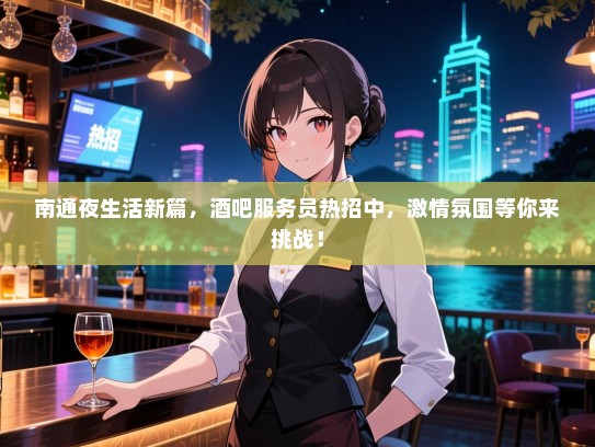 南通夜生活新篇,酒吧服务员热招中,激情氛围等你来挑战! 南通夜生活新篇,酒吧服务员热招中,激情氛围等你来挑战!