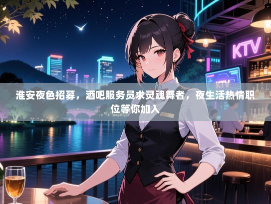 淮安夜色招募,酒吧服务员求灵魂舞者,夜生活热情职位等你加入 淮安夜色招募,酒吧服务员求灵魂舞者,夜生活热情职位等你加入