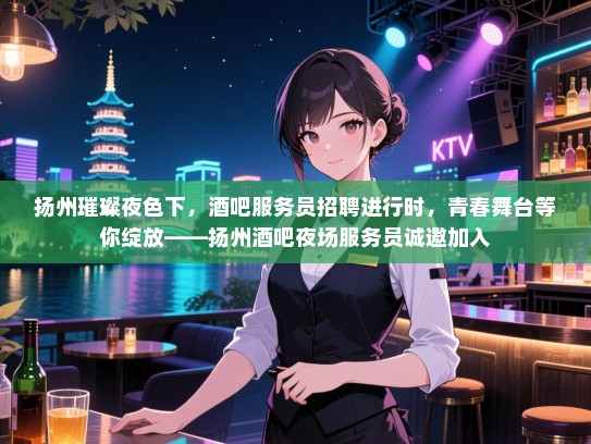 扬州璀璨夜色下,酒吧服务员招聘进行时,青春舞台等你绽放——扬州酒吧夜场服务员诚邀加入 扬州璀璨夜色下,酒吧服务员招聘进行时,青春舞台等你绽放——扬州酒吧夜场服务员诚邀加入