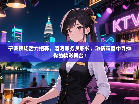 宁波夜场活力招募,酒吧服务员职位,激情氛围中寻找你的精彩舞台! 宁波夜场活力招募,酒吧服务员职位,激情氛围中寻找你的精彩舞台!