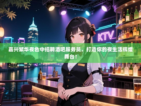 嘉兴繁华夜色中招聘酒吧服务员，打造你的夜生活辉煌舞台！