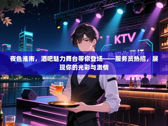 夜色淮南,酒吧魅力舞台等你登场——服务员热招,展现你的光彩与激情 夜色淮南,酒吧魅力舞台等你登场——服务员热招,展现你的光彩与激情