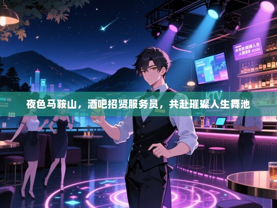 夜色马鞍山,酒吧招贤服务员,共赴璀璨人生舞池 夜色马鞍山,酒吧招贤服务员,共赴璀璨人生舞池