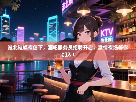 淮北璀璨夜色下,酒吧服务员招聘开启,激情夜场等你加入! 淮北璀璨夜色下,酒吧服务员招聘开启,激情夜场等你加入!