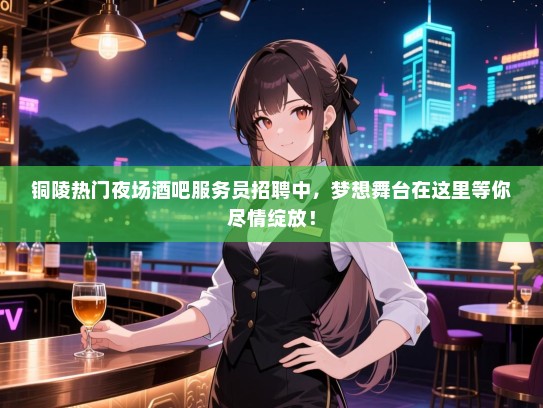 铜陵热门夜场酒吧服务员招聘中,梦想舞台在这里等你尽情绽放! 铜陵热门夜场酒吧服务员招聘中,梦想舞台在这里等你尽情绽放!