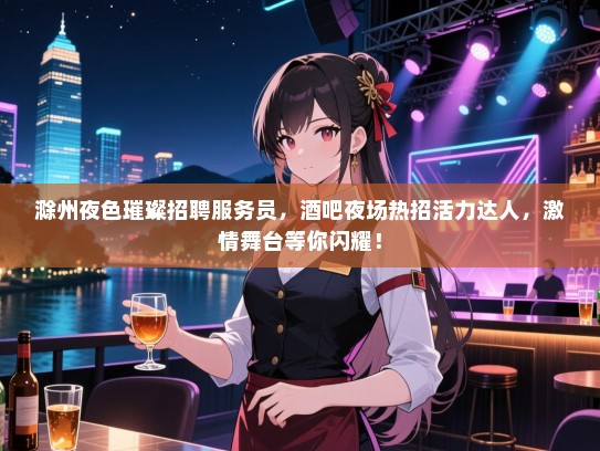 滁州夜色璀璨招聘服务员,酒吧夜场热招活力达人,激情舞台等你闪耀! 滁州夜色璀璨招聘服务员,酒吧夜场热招活力达人,激情舞台等你闪耀!