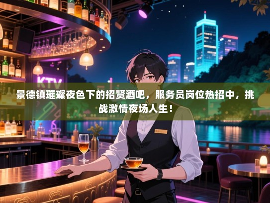 景德镇璀璨夜色下的招贤酒吧，服务员岗位热招中，挑战激情夜场人生！