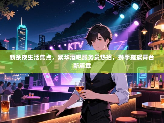 新余夜生活焦点,繁华酒吧服务员热招,携手璀璨舞台新篇章 新余夜生活焦点,繁华酒吧服务员热招,携手璀璨舞台新篇章