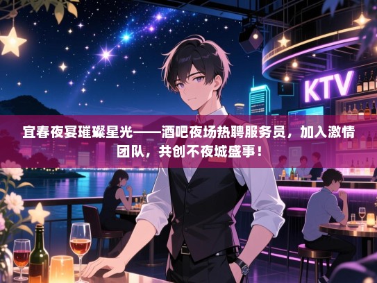 宜春夜宴璀璨星光——酒吧夜场热聘服务员，加入激情团队，共创不夜城盛事！