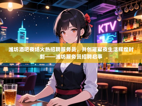 潍坊酒吧夜场火热招聘服务员,共创璀璨夜生活辉煌时刻——潍坊服务员招聘启事 潍坊酒吧夜场火热招聘服务员,共创璀璨夜生活辉煌时刻——潍坊服务员招聘启事