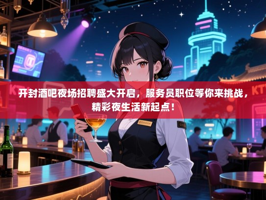 开封酒吧夜场招聘盛大开启，服务员职位等你来挑战，精彩夜生活新起点！