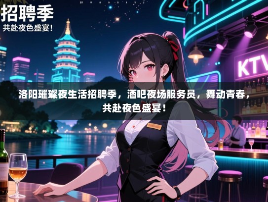 洛阳璀璨夜生活招聘季,酒吧夜场服务员,舞动青春,共赴夜色盛宴! 洛阳璀璨夜生活招聘季,酒吧夜场服务员,舞动青春,共赴夜色盛宴!