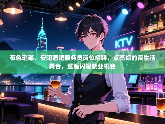 夜色璀璨,安阳酒吧服务员岗位招聘,点亮你的夜生活舞台,邂逅闪耀就业机会 夜色璀璨,安阳酒吧服务员岗位招聘,点亮你的夜生活舞台,邂逅闪耀就业机会