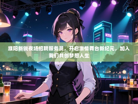 濮阳新锐夜场招聘服务员,开启激情舞台新纪元,加入我们共创梦想人生 濮阳新锐夜场招聘服务员,开启激情舞台新纪元,加入我们共创梦想人生
