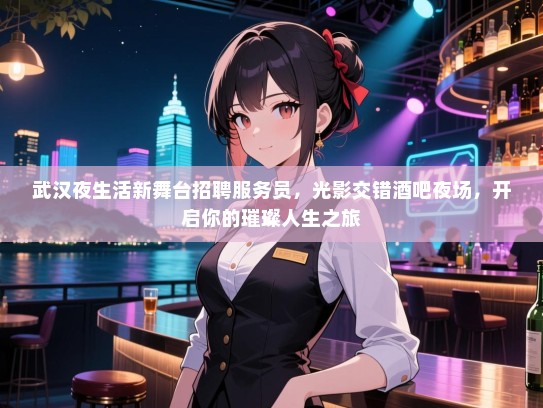 武汉夜生活新舞台招聘服务员,光影交错酒吧夜场,开启你的璀璨人生之旅 武汉夜生活新舞台招聘服务员,光影交错酒吧夜场,开启你的璀璨人生之旅
