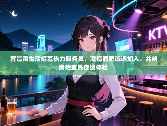 宜昌夜生活招募热力服务员，激情酒吧诚邀加入，共创绚烂宜昌夜场体验