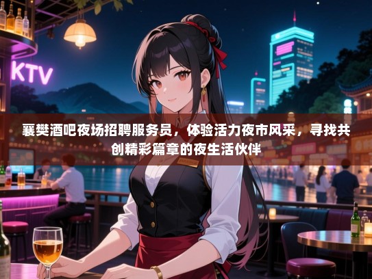 襄樊酒吧夜场招聘服务员，体验活力夜市风采，寻找共创精彩篇章的夜生活伙伴