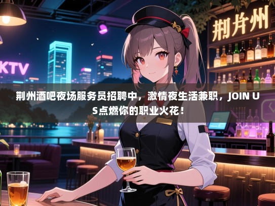 荆州酒吧夜场服务员招聘中,激情夜生活兼职,JOIN US点燃你的职业火花! 荆州酒吧夜场服务员招聘中,激情夜生活兼职,JOIN US点燃你的职业火花!