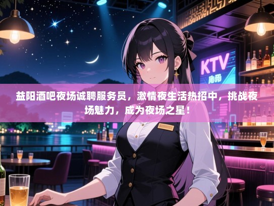 益阳酒吧夜场诚聘服务员,激情夜生活热招中,挑战夜场魅力,成为夜场之星! 益阳酒吧夜场诚聘服务员,激情夜生活热招中,挑战夜场魅力,成为夜场之星!