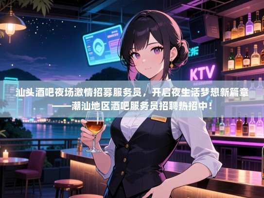 汕头酒吧夜场激情招募服务员，开启夜生活梦想新篇章——潮汕地区酒吧服务员招聘热招中！