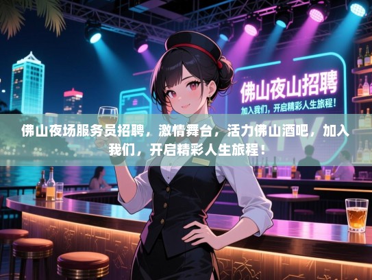 佛山夜场服务员招聘,激情舞台,活力佛山酒吧,加入我们,开启精彩人生旅程! 佛山夜场服务员招聘,激情舞台,活力佛山酒吧,加入我们,开启精彩人生旅程!