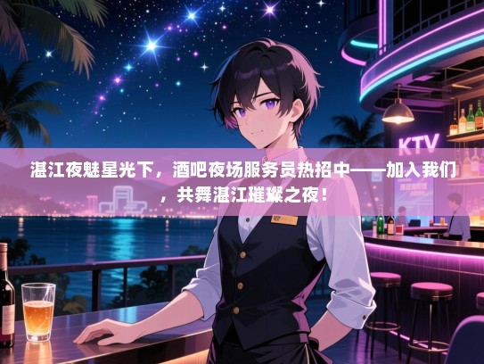 湛江夜魅星光下,酒吧夜场服务员热招中——加入我们,共舞湛江璀璨之夜! 湛江夜魅星光下,酒吧夜场服务员热招中——加入我们,共舞湛江璀璨之夜!